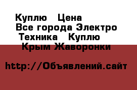 Куплю › Цена ­ 2 000 - Все города Электро-Техника » Куплю   . Крым,Жаворонки